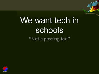 We want tech in
   schools
  “Not a passing fad”
 