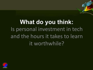 What do you think:
Is personal investment in tech
and the hours it takes to learn
        it worthwhile?
 