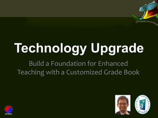 Technology Upgrade
   Build a Foundation for Enhanced
Teaching with a Customized Grade Book
 