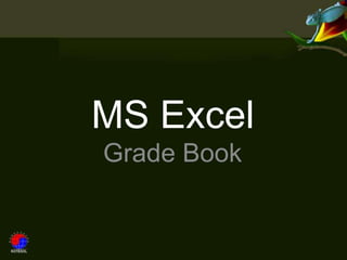 MS Excel
Grade Book
 