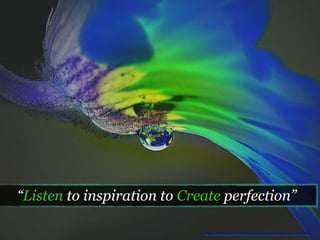 “Listen to inspiration to Create perfection”
https://pixabay.com/en/dripping-water-flower-blossom-185969/
 