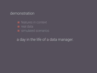 features in context
real data
simulated scenarios
demonstration
a day in the life of a data manager.
 