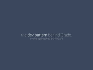 the dev pattern behind Grade.
a viable approach to architecture.
 