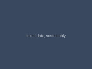 linked data, sustainably.
 