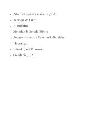  Administração Eclesiástica / EAD
 Teologia do Culto
 Homilética
 Métodos de Estudo Bíblico
 Aconselhamento e Orientação Familiar
 Liderança 1
 Introdução à Educação
 Cidadania / EAD
 