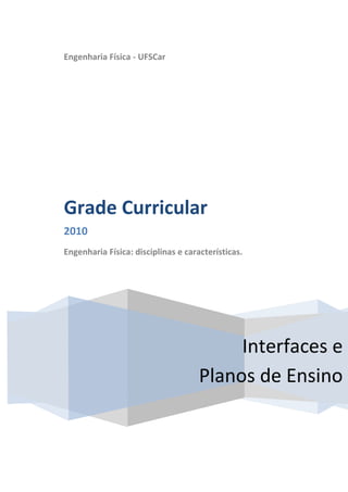 Engenharia Física - UFSCar




Grade Curricular
2010
Engenharia Física: disciplinas e características.




                                          Interfaces e
                                     Planos de Ensino
 