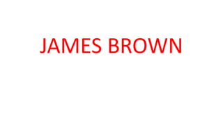 JAMES BROWN
 