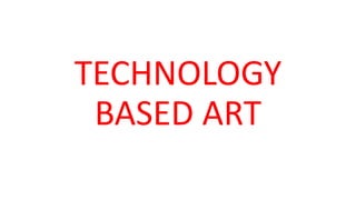 TECHNOLOGY
BASED ART
 