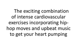 The exciting combination
of intense cardiovascular
exercises incorporating hip-
hop moves and upbeat music
to get your hea...