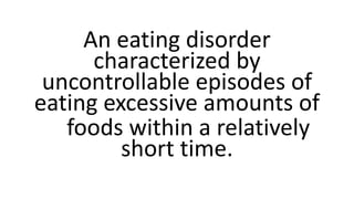 An eating disorder
characterized by
uncontrollable episodes of
eating excessive amounts of
foods within a relatively
short...