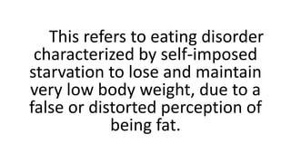 This refers to eating disorder
characterized by self-imposed
starvation to lose and maintain
very low body weight, due to ...
