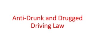 Anti-Drunk and Drugged
Driving Law
 