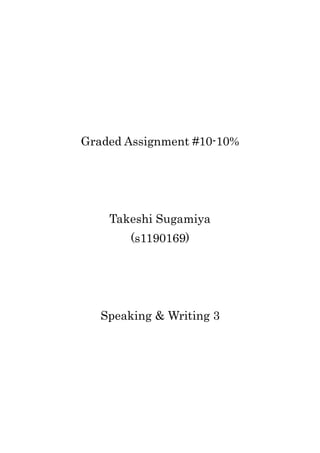 Graded Assignment #10-10%




    Takeshi Sugamiya
        (s1190169)




   Speaking & Writing 3
 