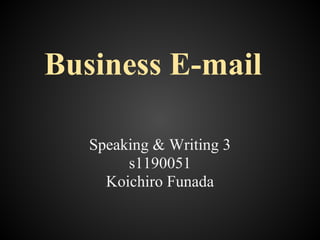Business E-mail

   Speaking & Writing 3
        s1190051
     Koichiro Funada
 
