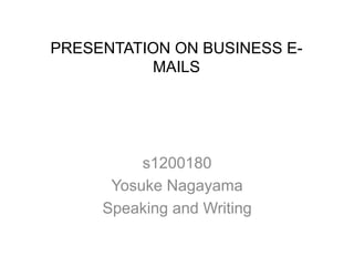PRESENTATION ON BUSINESS E-
MAILS
s1200180
Yosuke Nagayama
Speaking and Writing
 