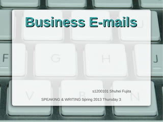 BusinessBusiness E-mailsE-mails
s1200101 Shuhei Fujita
SPEAKING & WRITING Spring 2013 Thursday 3
 
