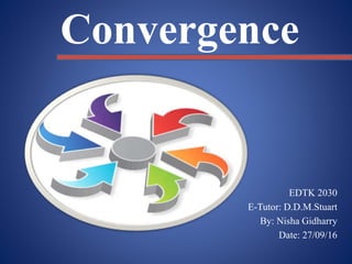 EDTK 2030
E-Tutor: D.D.M.Stuart
By: Nisha Gidharry
Date: 27/09/16
Convergence
 