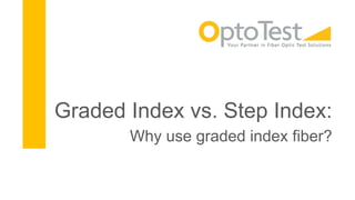 Graded Index vs. Step Index:
Why use graded index fiber?
 