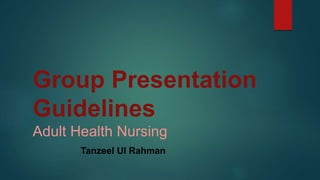 Group Presentation
Guidelines
Adult Health Nursing
Tanzeel Ul Rahman
 