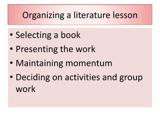 • Selecting a book
• Presenting the work
• Maintaining momentum
• Deciding on activities and group
work
Organizing a literature lesson
 