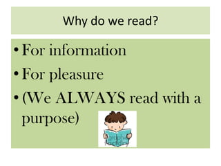 Why do we read?
•For information
•For pleasure
•(We ALWAYS read with a
purpose)
 