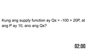 Kung ang supply function ay Qs = -100 + 20P, at
ang P ay 10, ano ang Qs?
 