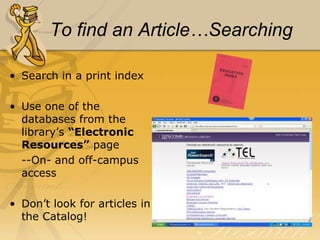 Articles!Scholarly journals-aka “refereed”, “peer-reviewed”, “academic”	-articles reviewed and accepted by experts in the fieldMagazines, popular and trade journals-Booklist, Southern Living, GQNewspapers-The Tennessean, Wall Street Journal