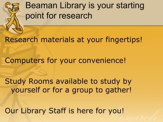 Beaman Library is your starting point for researchResearch materials at your fingertips! Computers for your convenience!Study Rooms available to study by yourself or for a group to gather!Our Library Staff is here for you!
