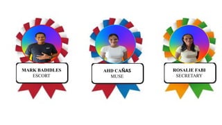 MARK BADIDLES
ESCORT
AHD CAÑAS
MUSE
ROSALIE FABI
SECRETARY
 