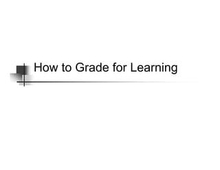 How to Grade for Learning
 