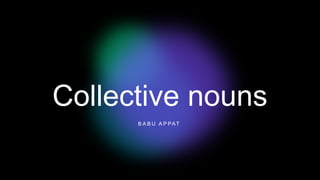 Collective nouns
B A B U A P PAT
 