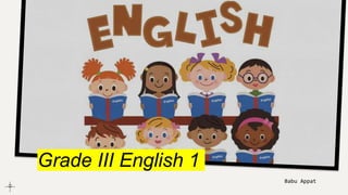 Grade III English 1
Babu Appat
 