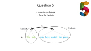 Question 5
• Underline the Subject
• Circle the Predicate
 