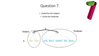 Question 7
• Underline the Subject
• Circle the Predicate
 