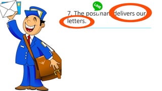 7. The postman delivers our
letters.
 
