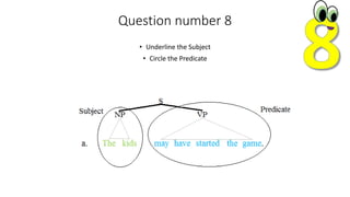 Question number 8
• Underline the Subject
• Circle the Predicate
 