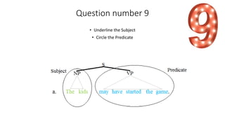 Question number 9
• Underline the Subject
• Circle the Predicate
 