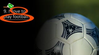 9. I love to
play football.
 