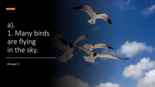 a).
1. Many birds
are flying
in the sky.
Answer 1
 