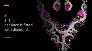 a).
3. This
necklace is fitted
with diamond.
Answer 3
 