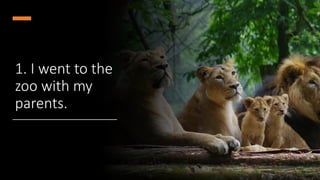1. I went to the
zoo with my
parents.
 