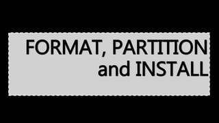 FORMAT, PARTITION
and INSTALL
 