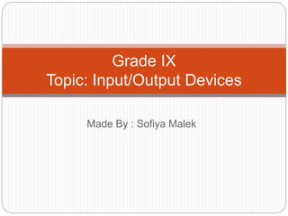 Made By : Sofiya Malek
Grade IX
Topic: Input/Output Devices
 