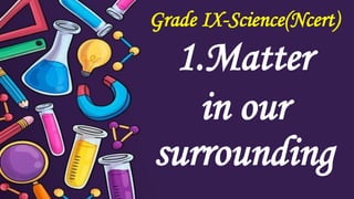 Grade IX-Science(Ncert)
1.Matter
in our
surrounding
 