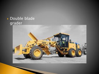  Double blade
grader
 