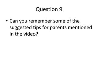 Question 9
• Can you remember some of the
suggested tips for parents mentioned
in the video?
 