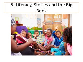 5. Literacy, Stories and the Big
Book
 