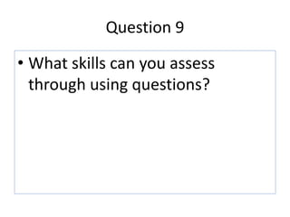 Question 9
• What skills can you assess
through using questions?
 