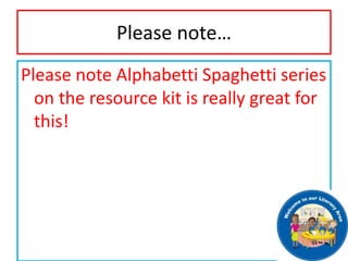 Please note…
Please note Alphabetti Spaghetti series
on the resource kit is really great for
this!
 