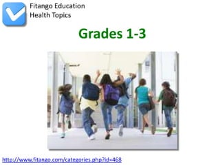 Fitango Education
          Health Topics

                            Grades 1-3




http://www.fitango.com/categories.php?id=468
 